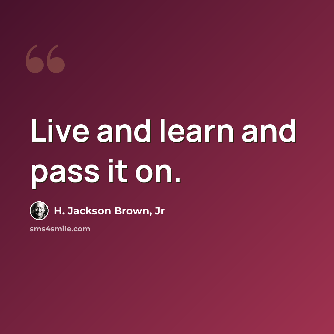 “Live and learn and pass it on.” quote by H. Jackson Brown, Jr