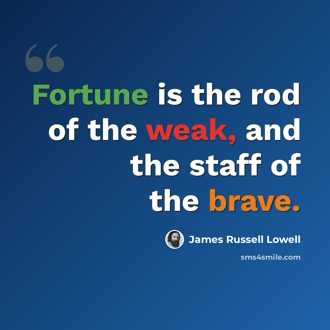 “Fortune is the rod of the weak, and the staff of the brave.” quote by James Russell Lowell