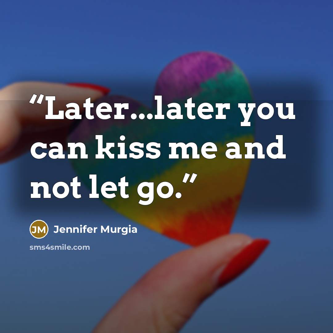 “Later...later you can kiss me and not let go.” quote by Jennifer Murgia