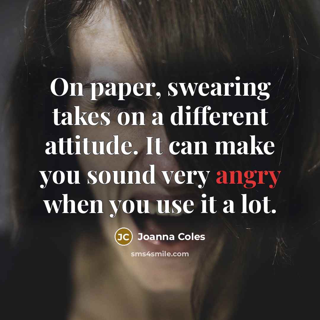 “On paper, swearing takes on a different attitude. It can make you sound very angry when you use it a lot.” quote by Joanna Coles
