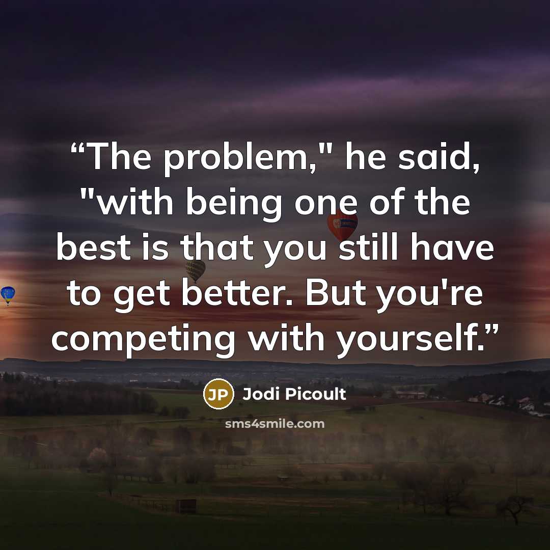 “The problem," he said, "with being one of the best is that you still have to get better. But you're competing with yourself.” quote by Jodi Picoult