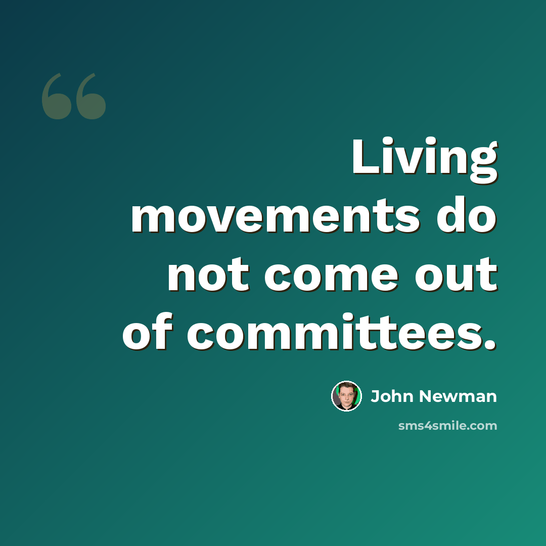 “Living movements do not come out of committees.” quote by John Newman