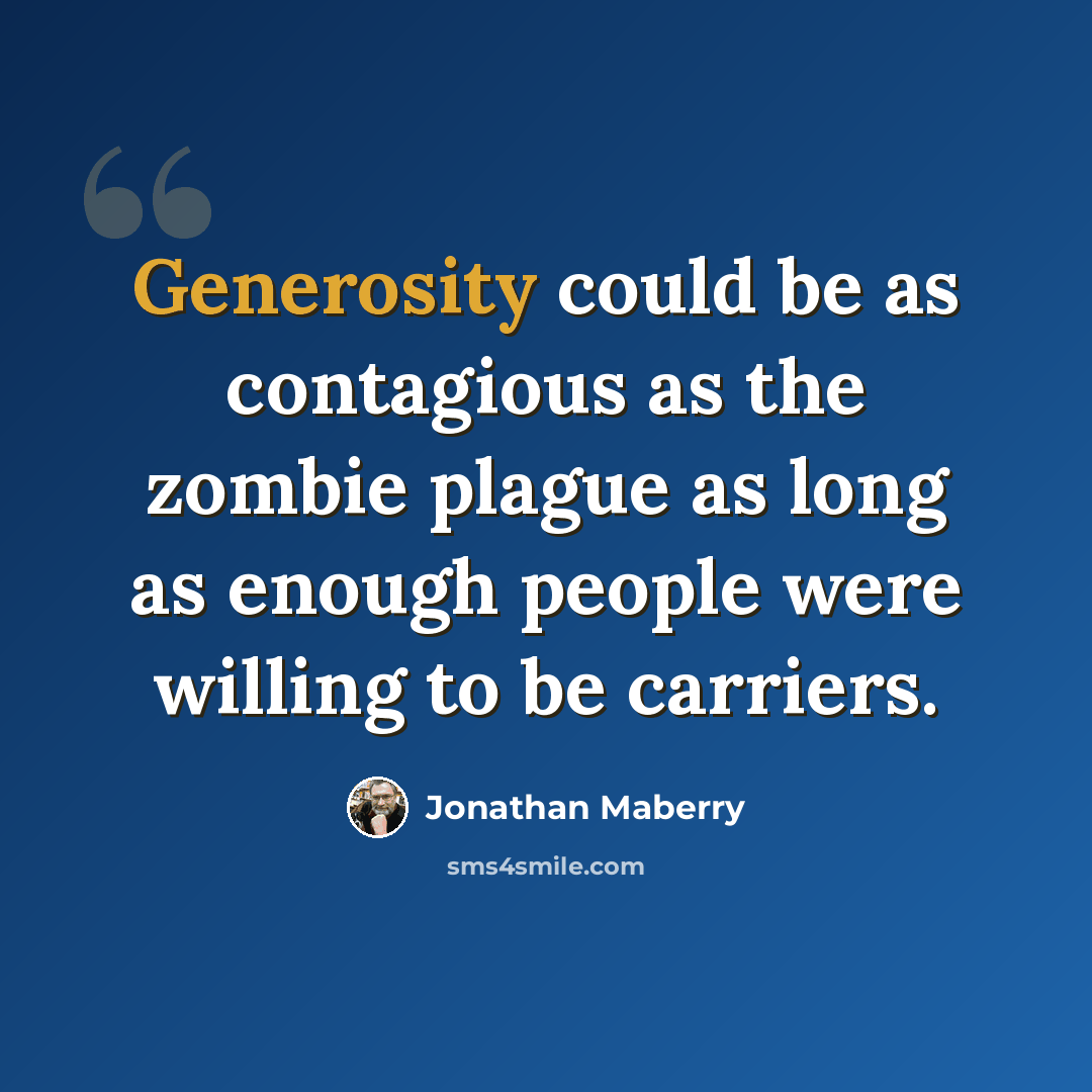“Generosity could be as contagious as the zombie plague as long as enough people were willing to be carriers.” quote by Jonathan Maberry