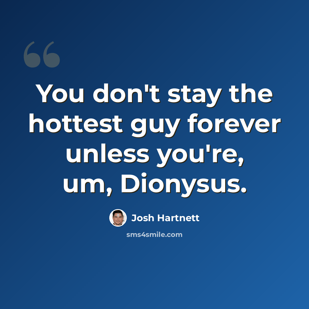 “You don't stay the hottest guy forever unless you're, um, Dionysus.” quote by Josh Hartnett