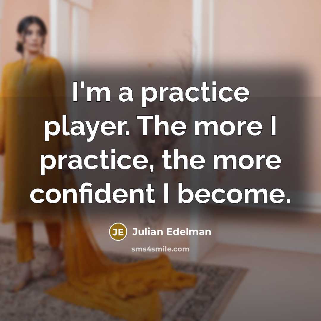 “I'm a practice player. The more I practice, the more confident I become.” quote by Julian Edelman