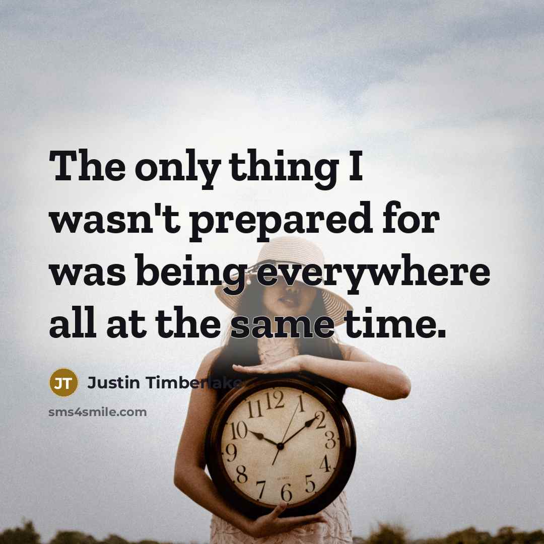 “The only thing I wasn't prepared for was being everywhere all at the same time.” quote by Justin Timberlake