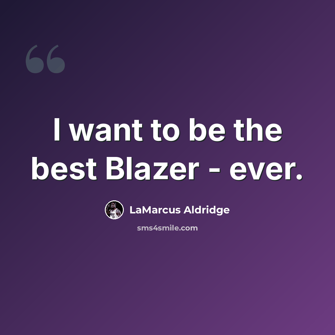 “I want to be the best Blazer - ever.” quote by LaMarcus Aldridge