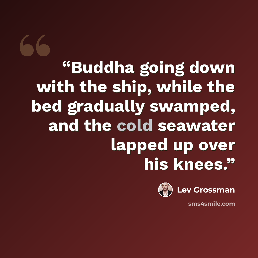 “Buddha going down with the ship, while the bed gradually swamped, and the cold seawater lapped up over his knees.” quote by Lev Grossman
