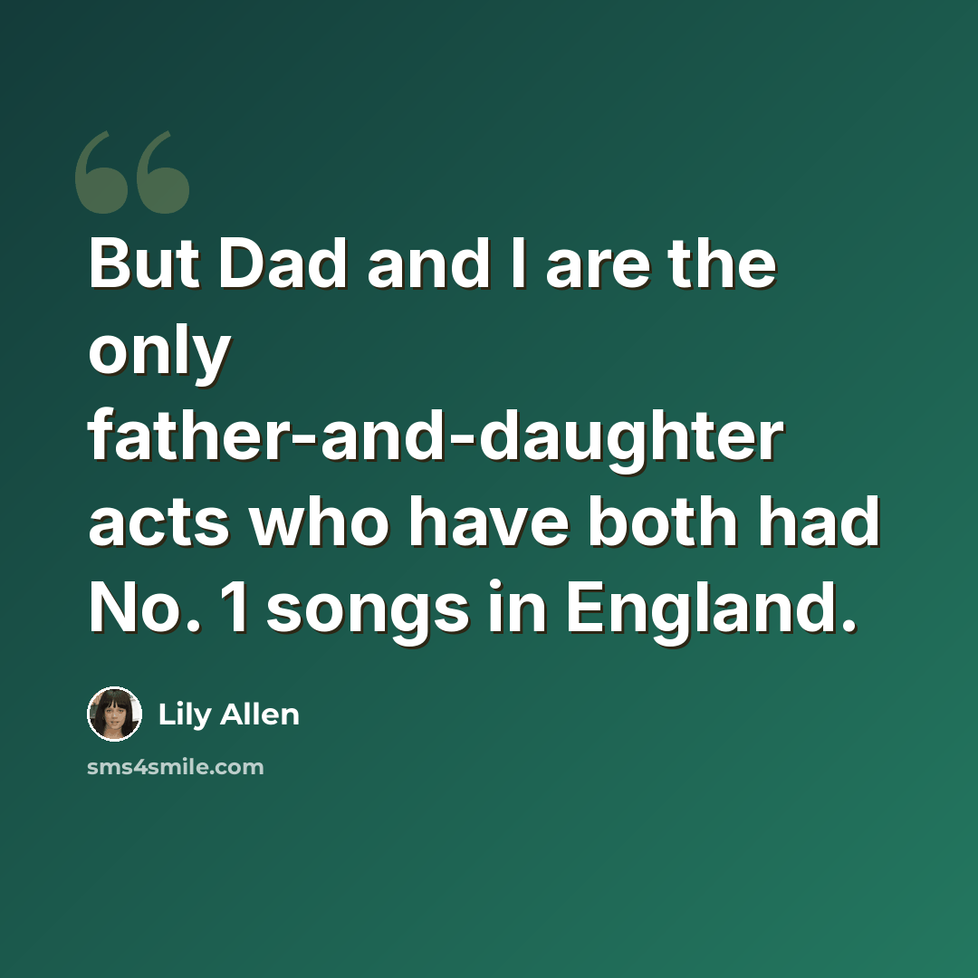 “But Dad and I are the only father-and-daughter acts who have both had No. 1 songs in England.” quote by Lily Allen