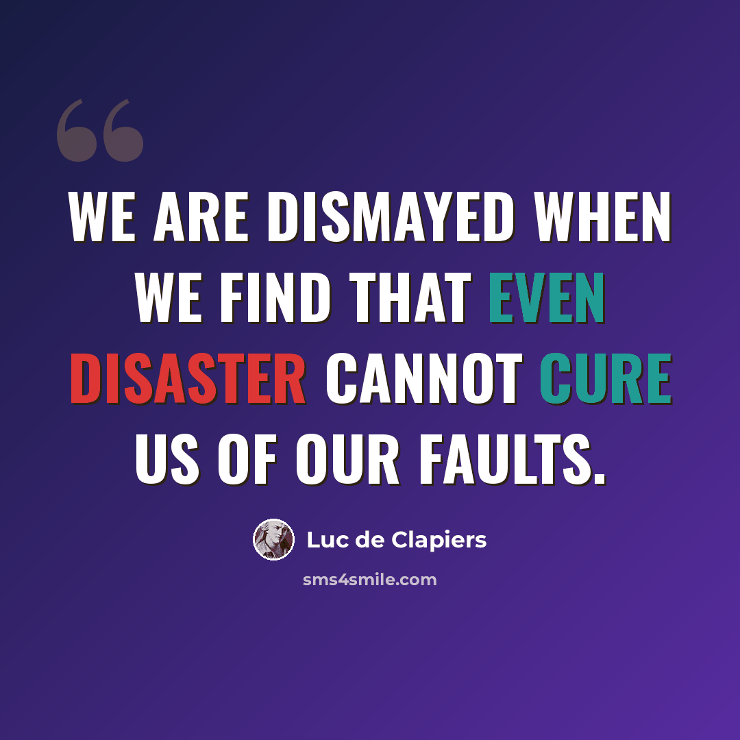 “We are dismayed when we find that even disaster cannot cure us of our faults.” quote by Luc de Clapiers