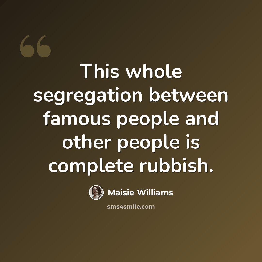 “This whole segregation between famous people and other people is complete rubbish.” quote by Maisie Williams