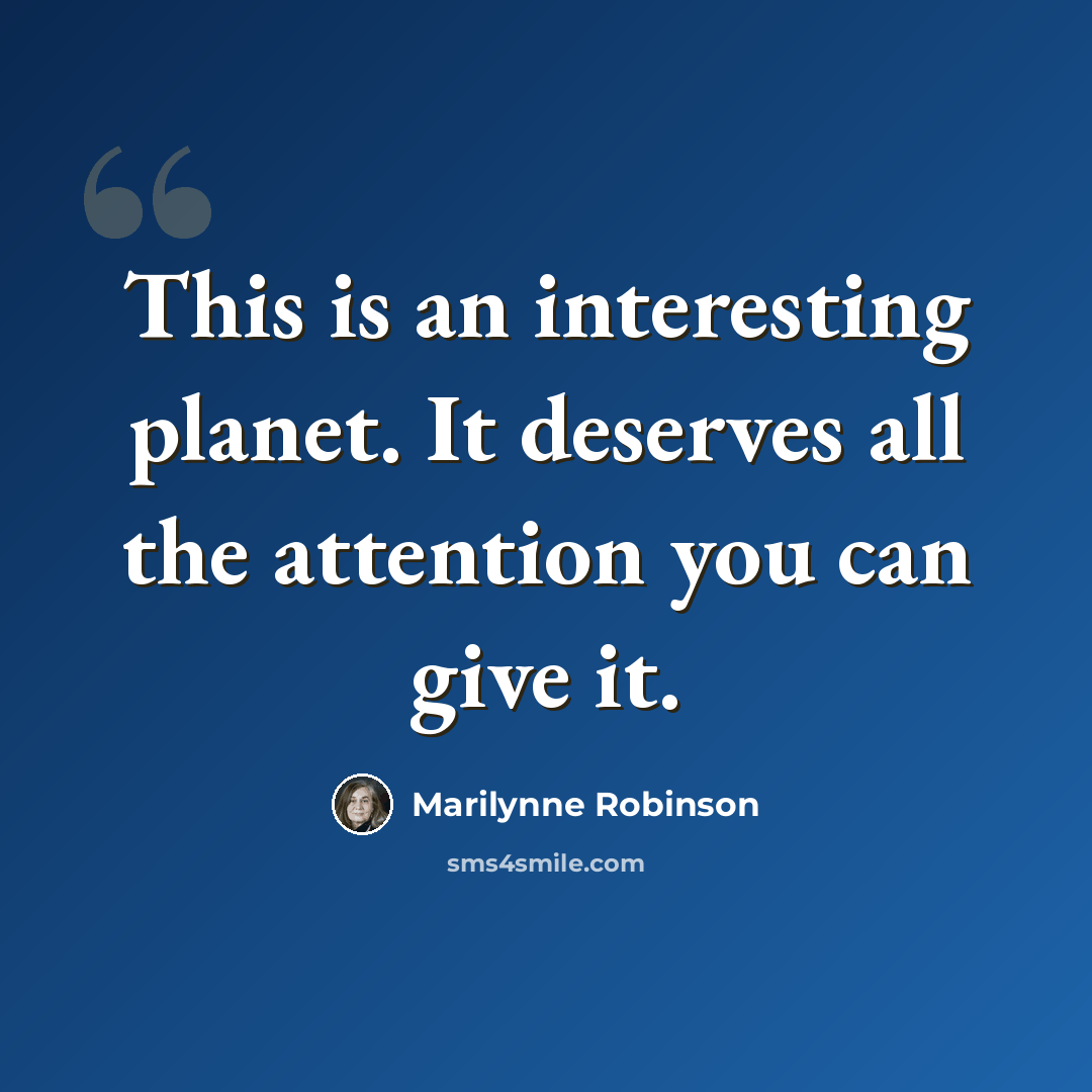 “This is an interesting planet. It deserves all the attention you can give it.” quote by Marilynne Robinson