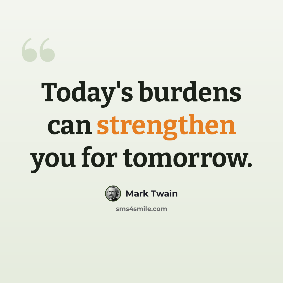 “Today's burdens can strengthen you for tomorrow.” quote by Mark Twain