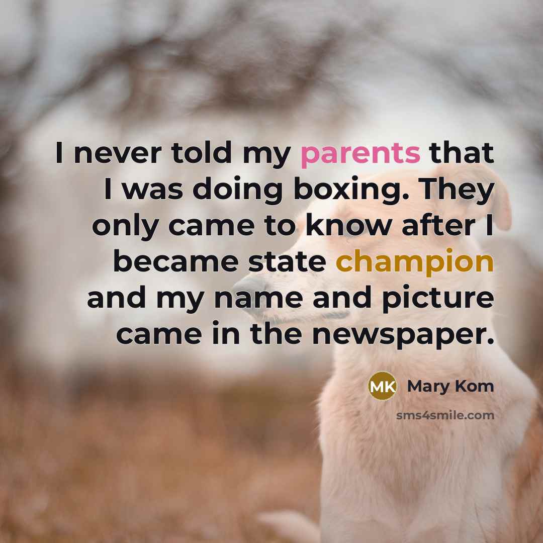 “I never told my parents that I was doing boxing. They only came to know after I became state champion and my name and picture came in the newspaper.” quote by Mary Kom