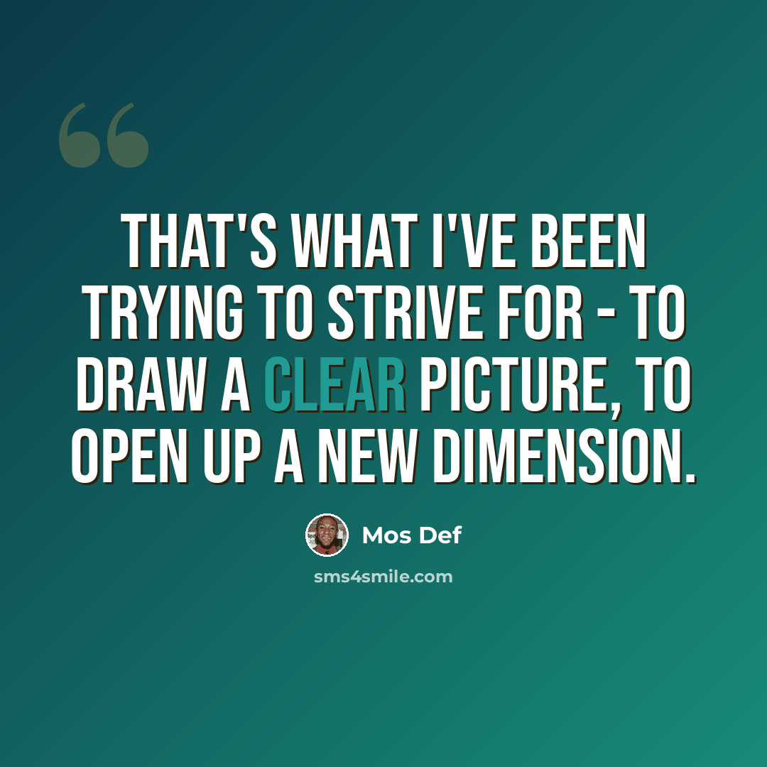 “That's what I've been trying to strive for - to draw a clear picture, to open up a new dimension.” quote by Mos Def