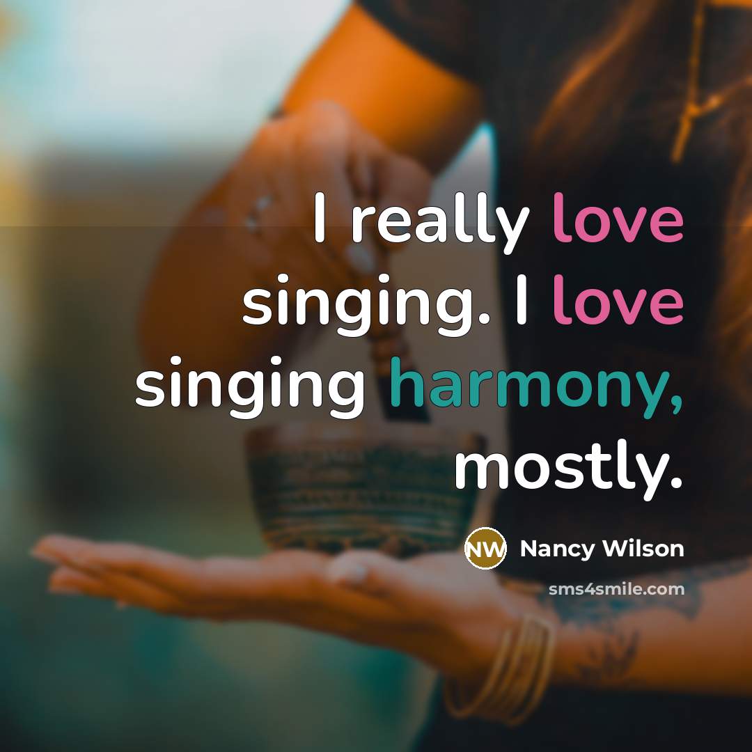 “I really love singing. I love singing harmony, mostly.” quote by Nancy Wilson