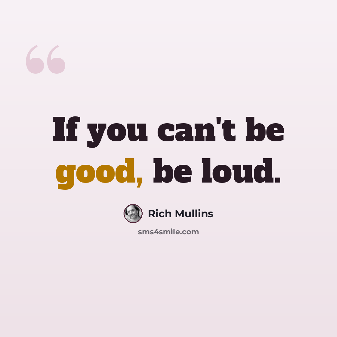 “If you can't be good, be loud.” quote by Rich Mullins