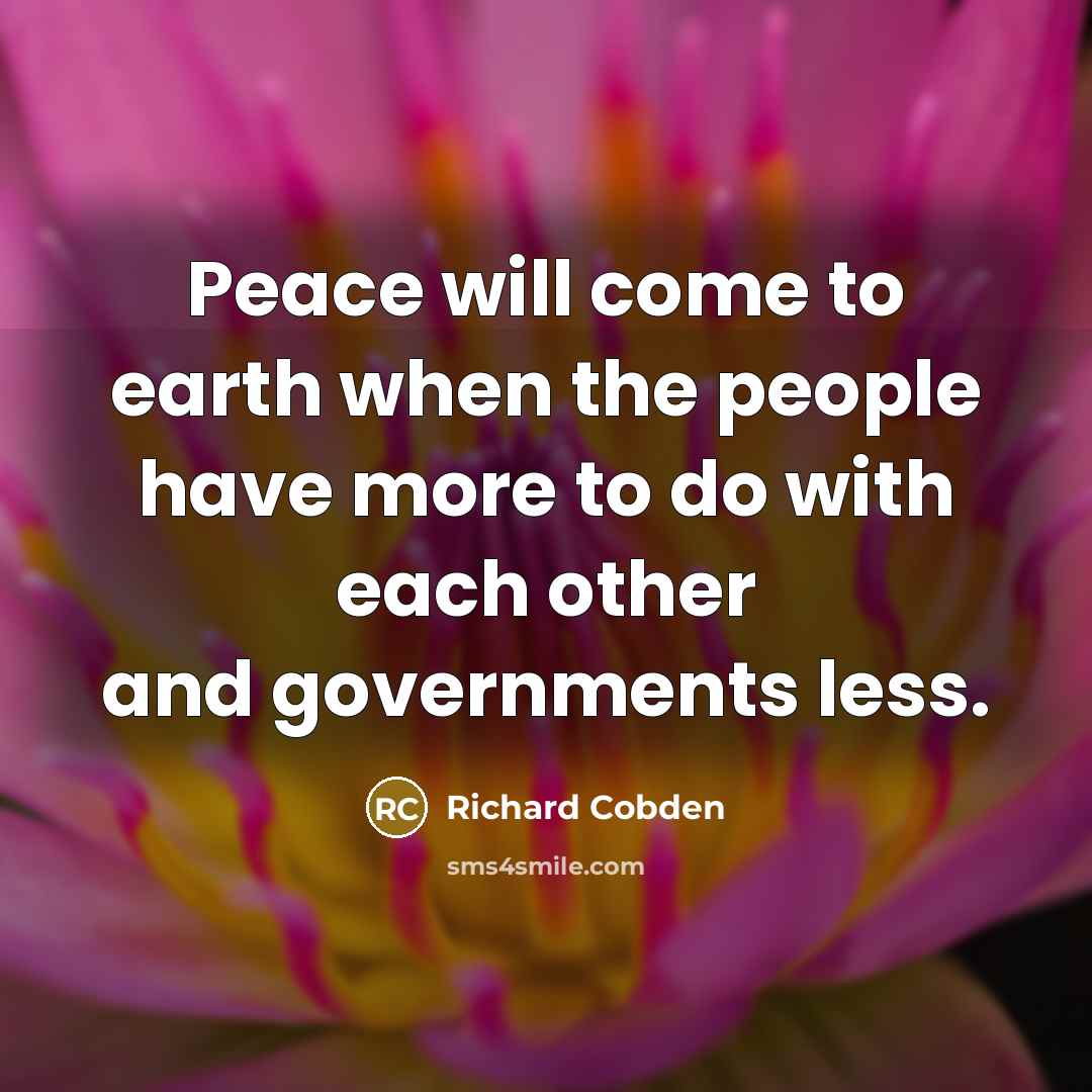 “Peace will come to earth when the people have more to do with each other and governments less.” quote by Richard Cobden
