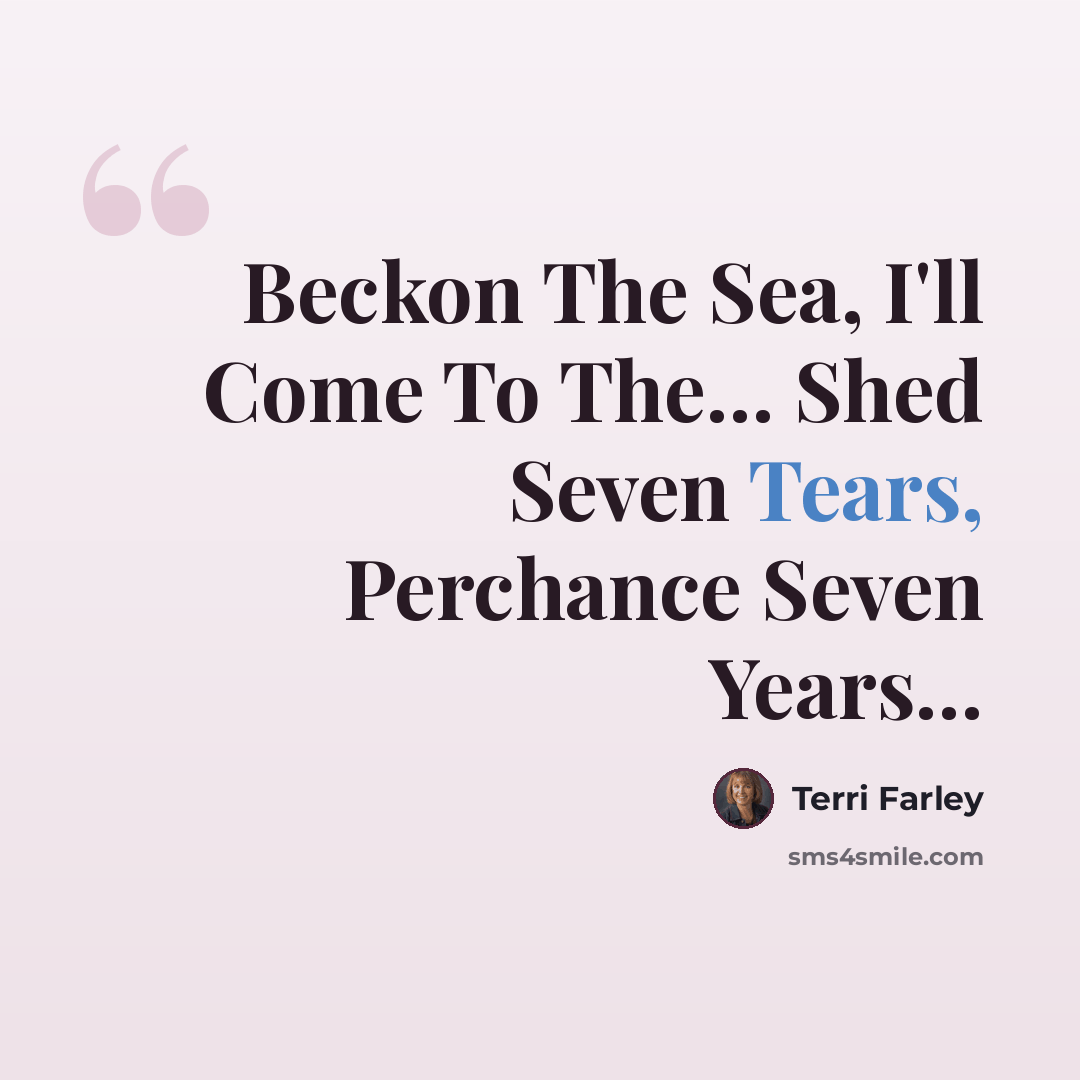 “Beckon The Sea, I'll Come To The… Shed Seven Tears, Perchance Seven Years…” quote by Terri Farley