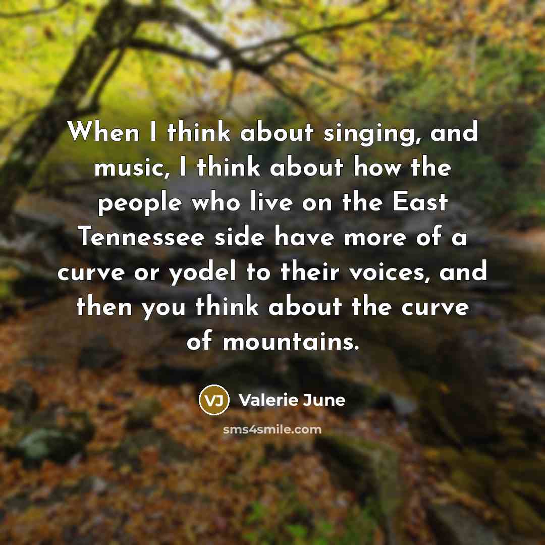 “When I think about singing, and music, I think about how the people who live on the East Tennessee side have more of a curve or yodel to their voices, and then you think about the curve of mountains.” quote by Valerie June