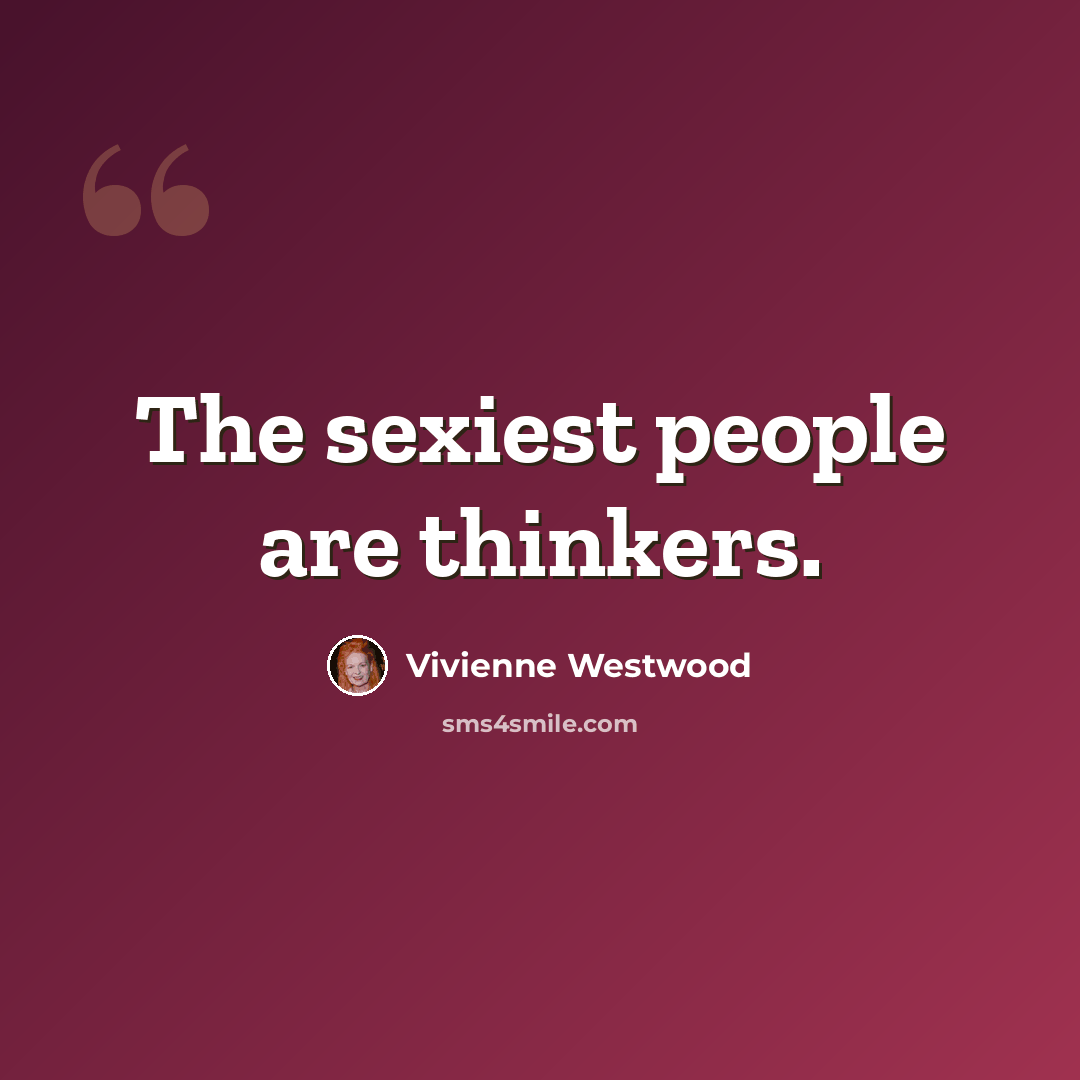 “The sexiest people are thinkers.” quote by Vivienne Westwood
