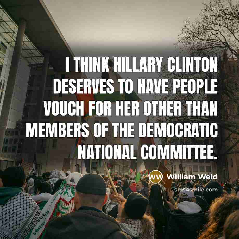 “I think Hillary Clinton deserves to have people vouch for her other than members of the Democratic National Committee.” quote by William Weld