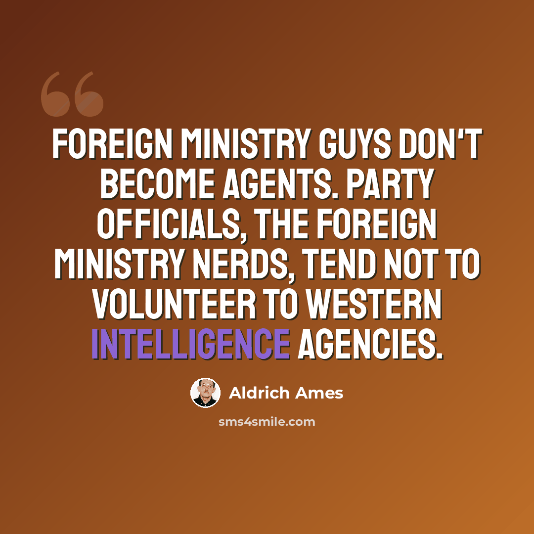 “Foreign Ministry guys don't become agents. Party officials, the Foreign Ministry nerds, tend not to volunteer to Western intelligence agencies.” quote by Aldrich Ames
