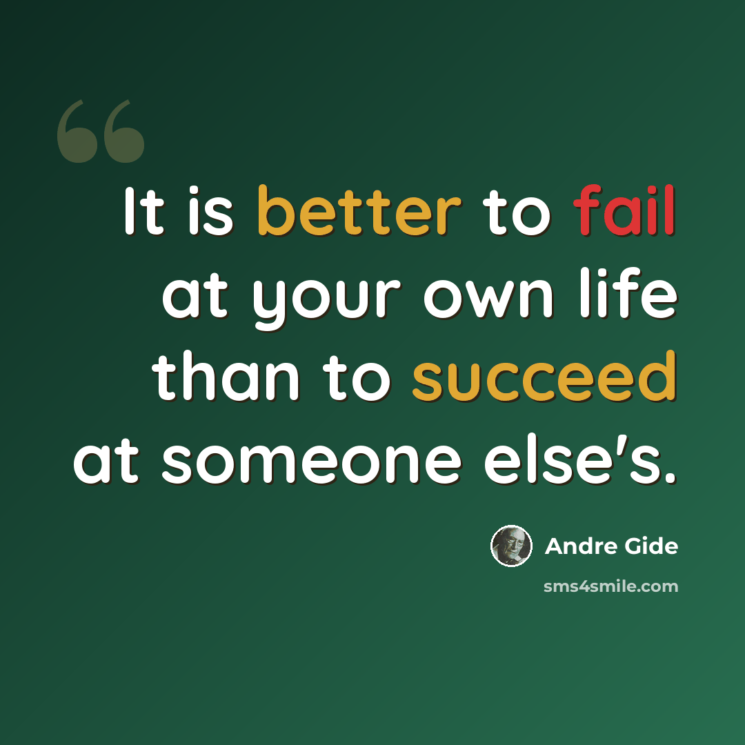 “It is better to fail at your own life than to succeed at someone else's.” quote by Andre Gide