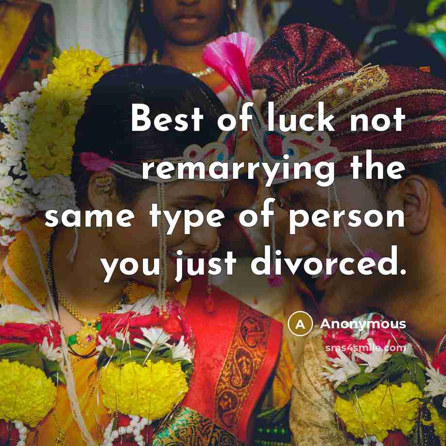 “Best of luck not remarrying the same type of person you just divorced.” quote by Anonymous