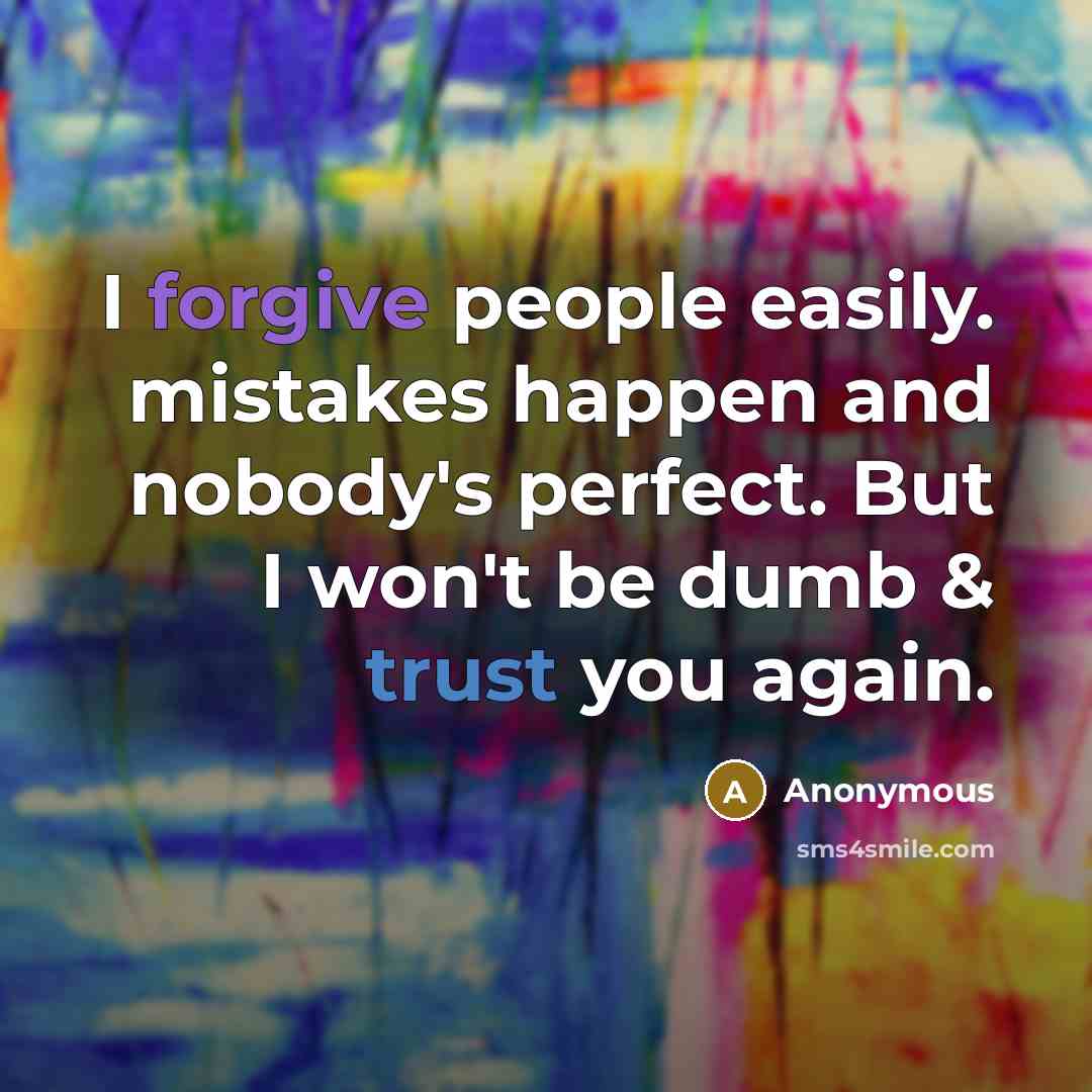 “I forgive people easily. mistakes happen and nobody's perfect. But I won't be dumb & trust you again.” quote by Anonymous