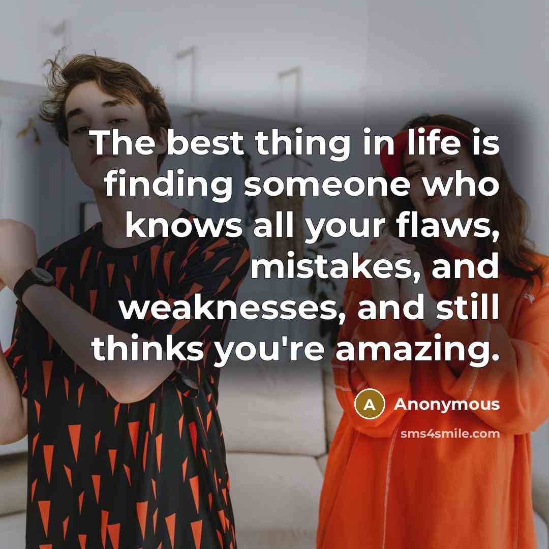“The best thing in life is finding someone who knows all your flaws, mistakes, and weaknesses, and still thinks you're amazing.” quote by Anonymous