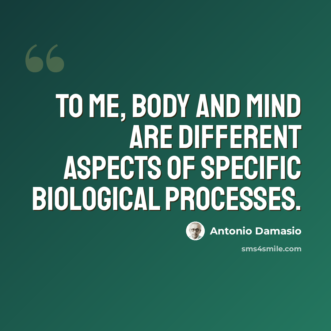 “To me, body and mind are different aspects of specific biological processes.” quote by Antonio Damasio