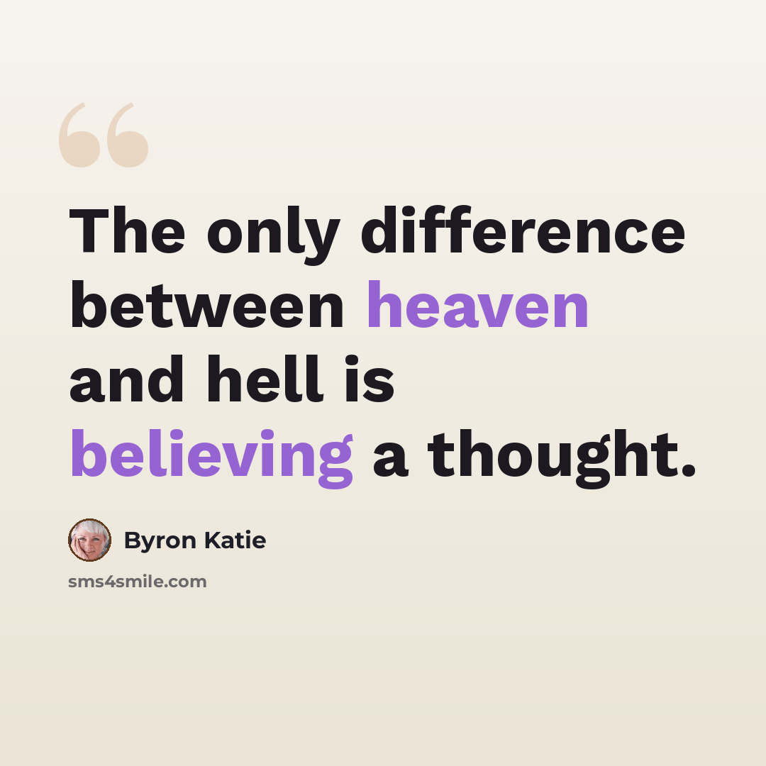 “The only difference between heaven and hell is believing a thought.” quote by Byron Katie
