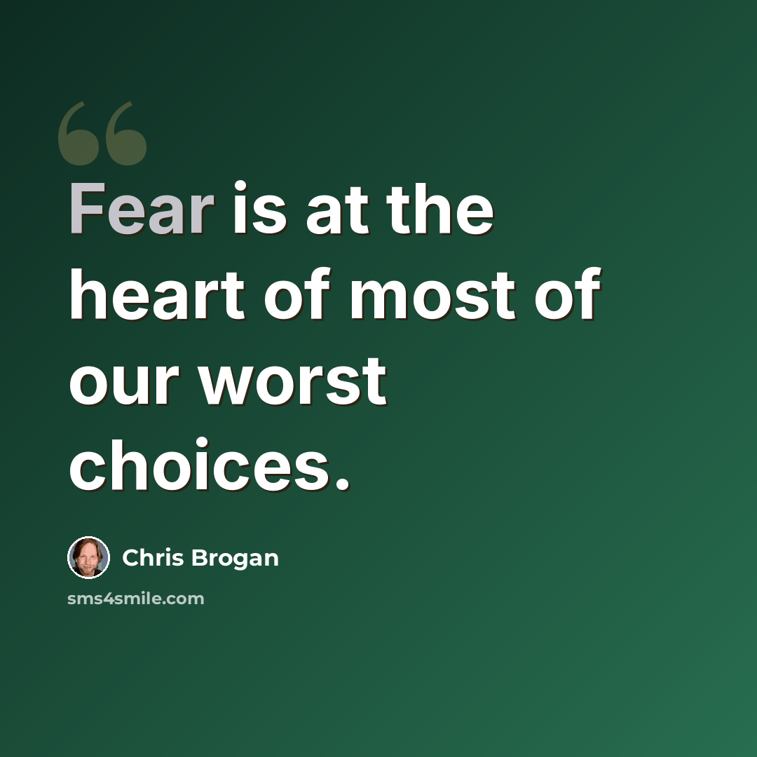 “Fear is at the heart of most of our worst choices.” quote by Chris Brogan