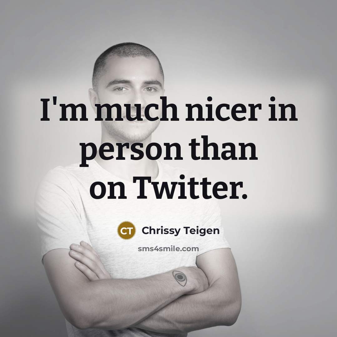 “I'm much nicer in person than on Twitter.” quote by Chrissy Teigen