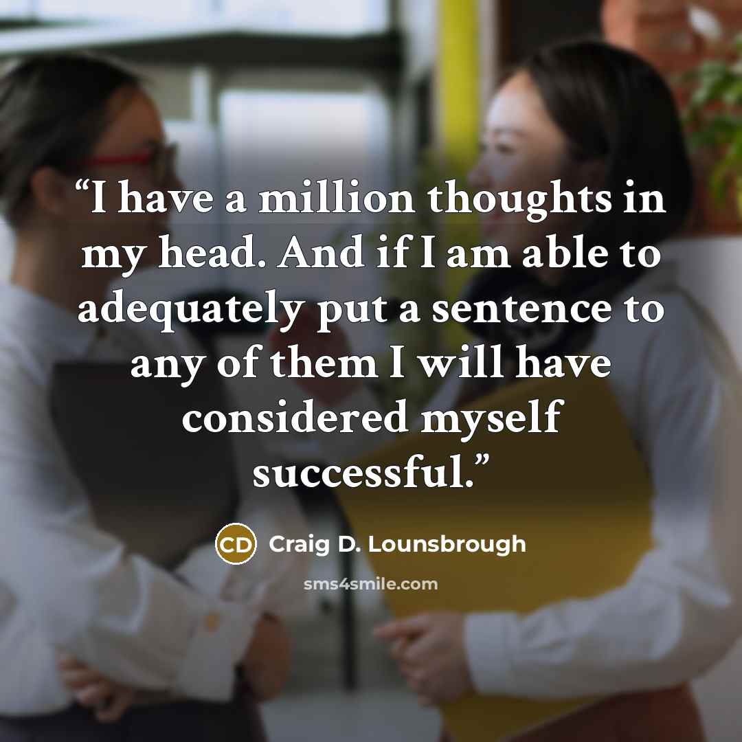“I have a million thoughts in my head. And if I am able to adequately put a sentence to any of them I will have considered myself successful.” quote by Craig D. Lounsbrough