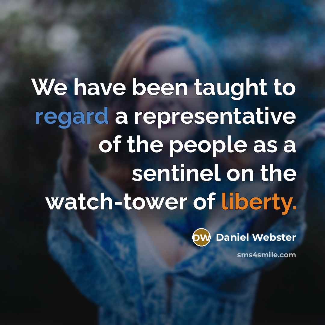 “We have been taught to regard a representative of the people as a sentinel on the watch-tower of liberty.” quote by Daniel Webster