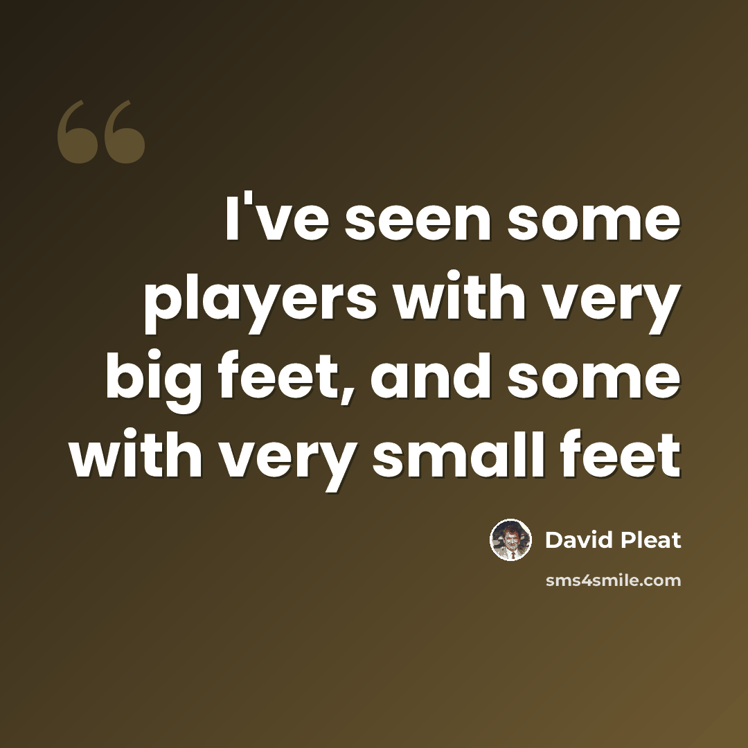 “I've seen some players with very big feet, and some with very small feet” quote by David Pleat