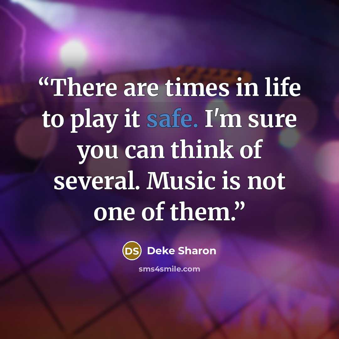 “There are times in life to play it safe. I'm sure you can think of several. Music is not one of them.” quote by Deke Sharon