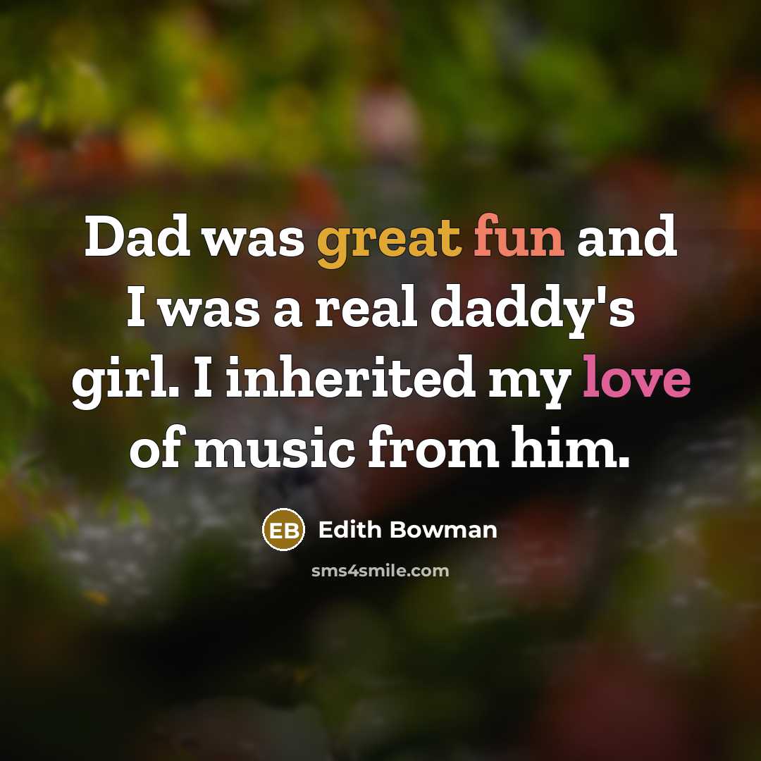 “Dad was great fun and I was a real daddy's girl. I inherited my love of music from him.” quote by Edith Bowman