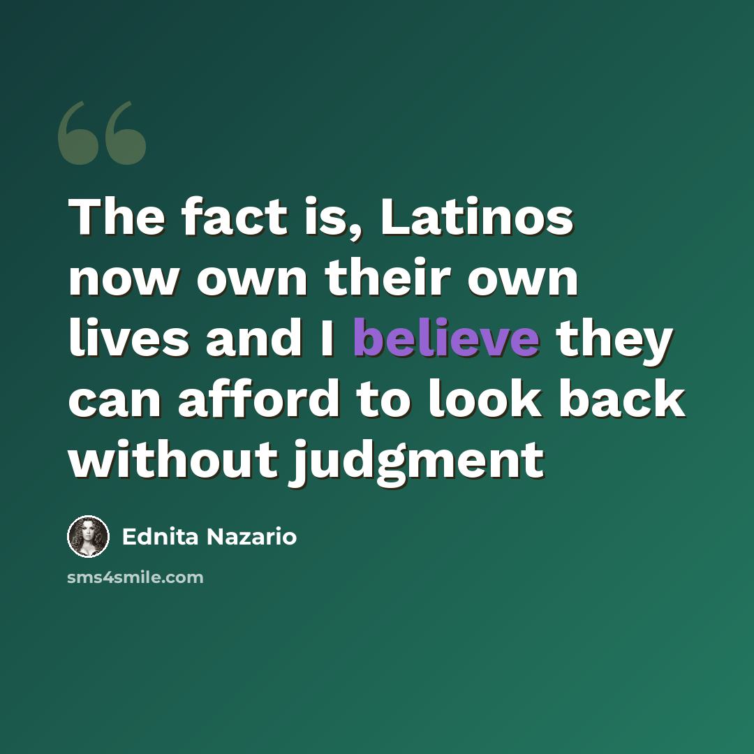 “The fact is, Latinos now own their own lives and I believe they can afford to look back without judgment” quote by Ednita Nazario