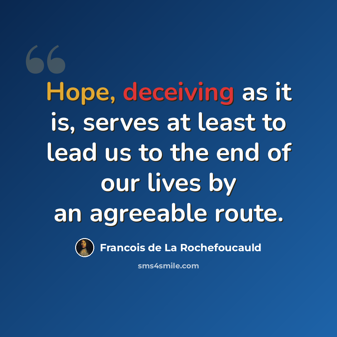 “Hope, deceiving as it is, serves at least to lead us to the end of our lives by an agreeable route.” quote by Francois de La Rochefoucauld