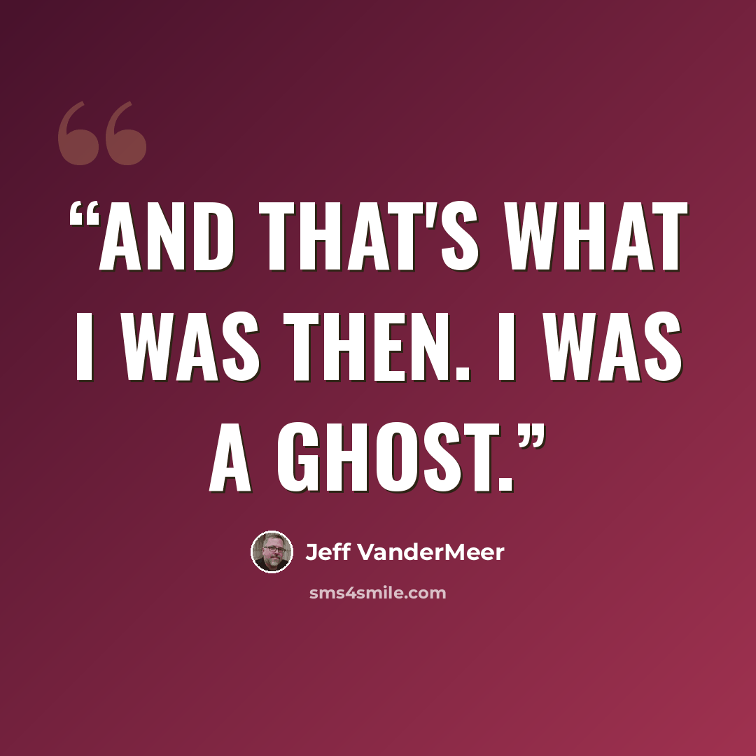 “And that's what I was then. I was a ghost.” quote by Jeff VanderMeer