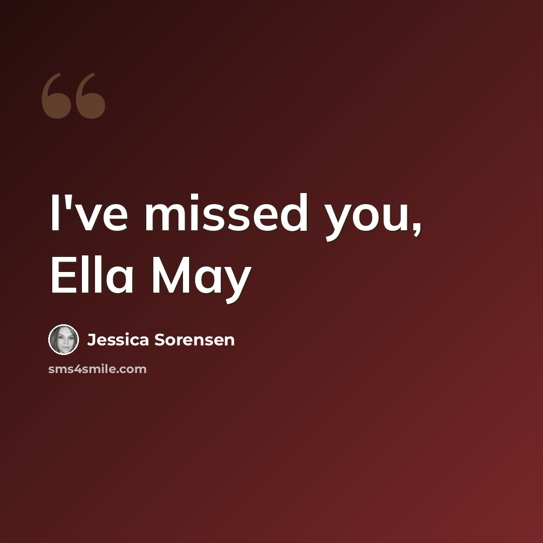 “I've missed you, Ella May” quote by Jessica Sorensen