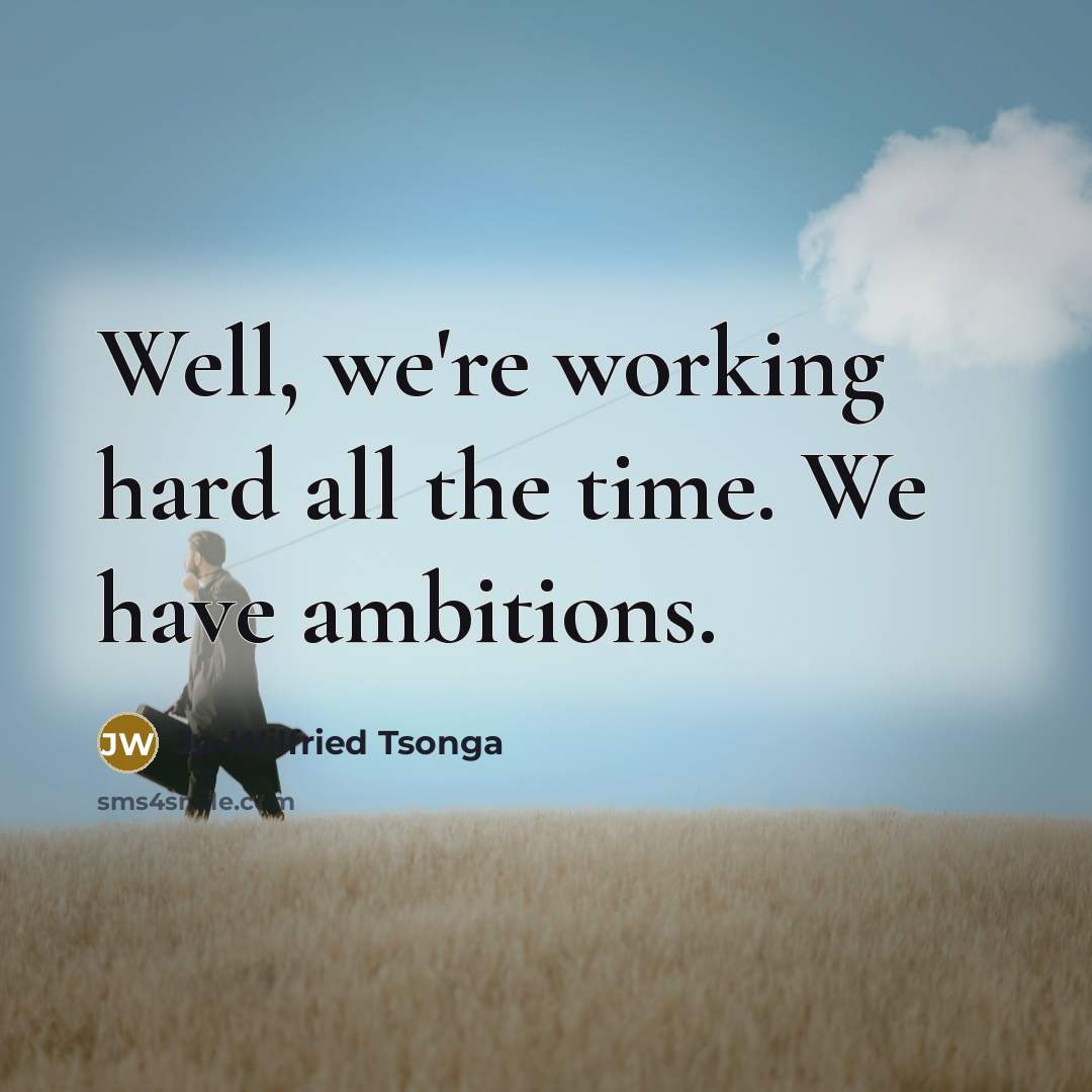“Well, we're working hard all the time. We have ambitions.” quote by Jo-Wilfried Tsonga