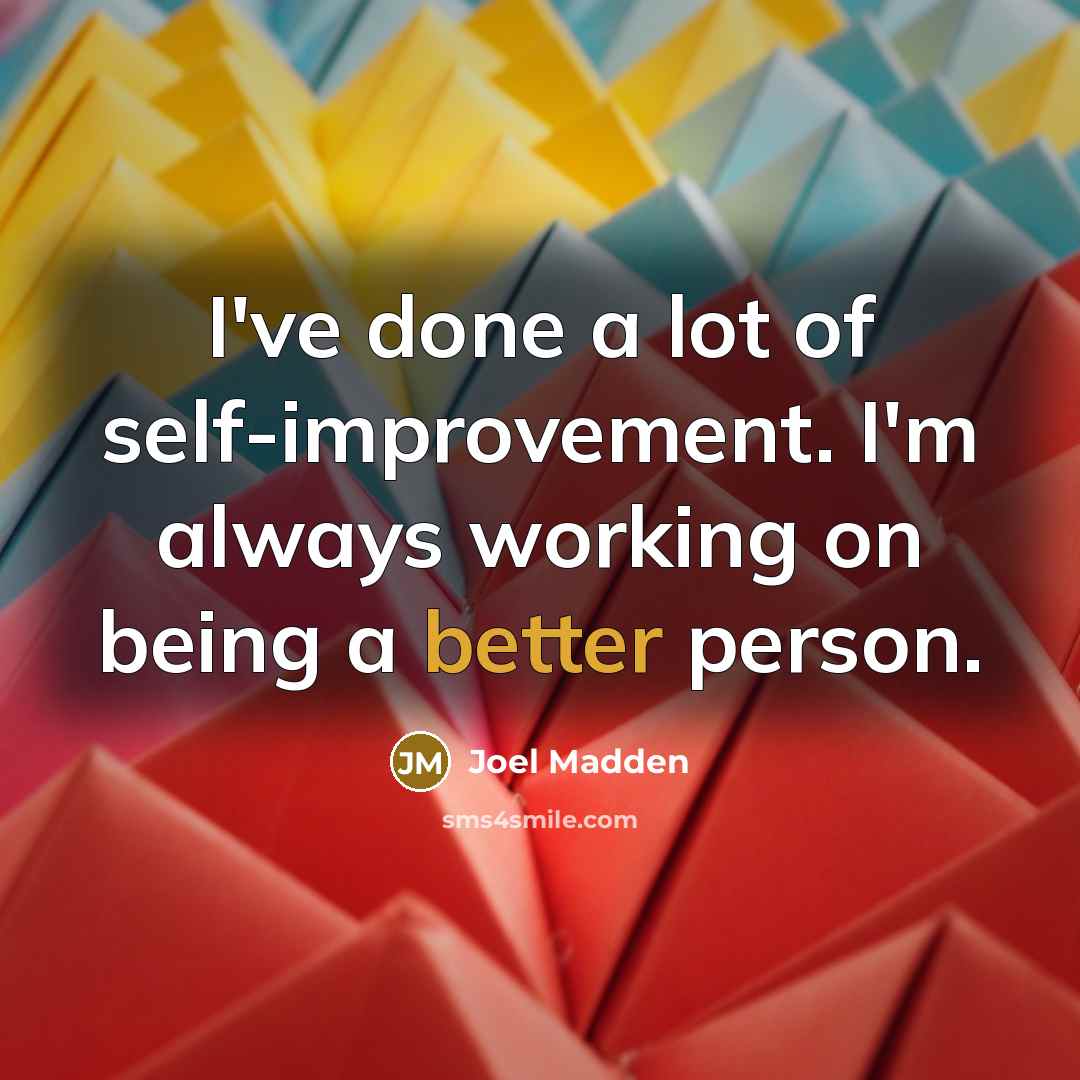 “I've done a lot of self-improvement. I'm always working on being a better person.” quote by Joel Madden