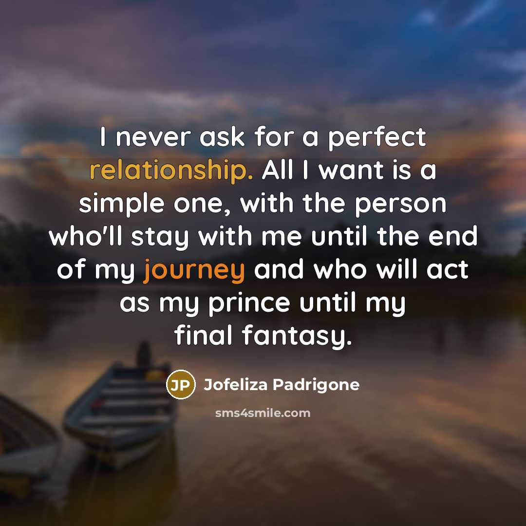 “I never ask for a perfect relationship. All I want is a simple one, with the person who'll stay with me until the end of my journey and who will act as my prince until my final fantasy.” quote by Jofeliza Padrigone