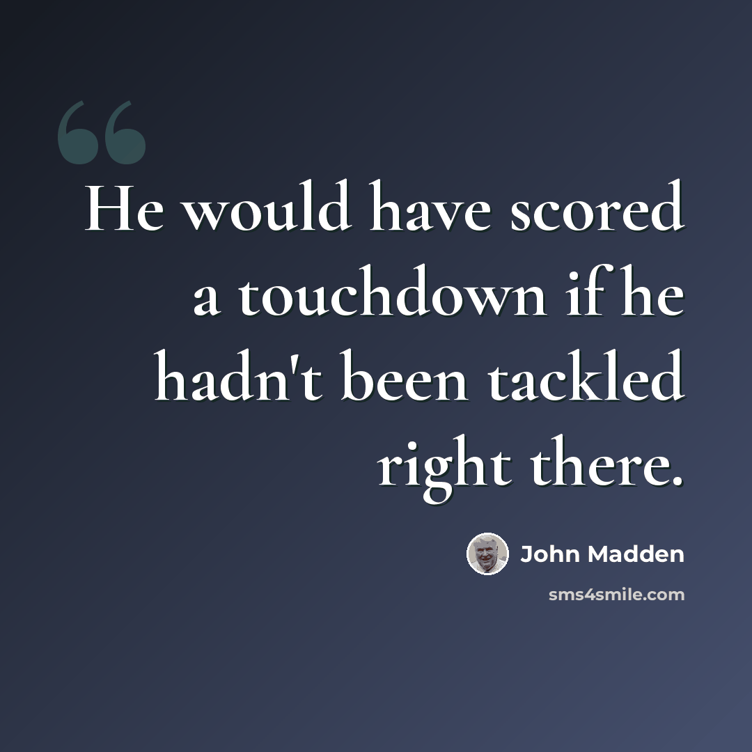 “He would have scored a touchdown if he hadn't been tackled right there.” quote by John Madden