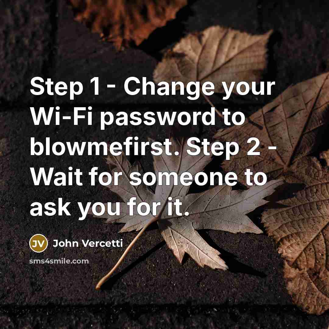 “Step 1 - Change your Wi-Fi password to blowmefirst. Step 2 - Wait for someone to ask you for it.” quote by John Vercetti