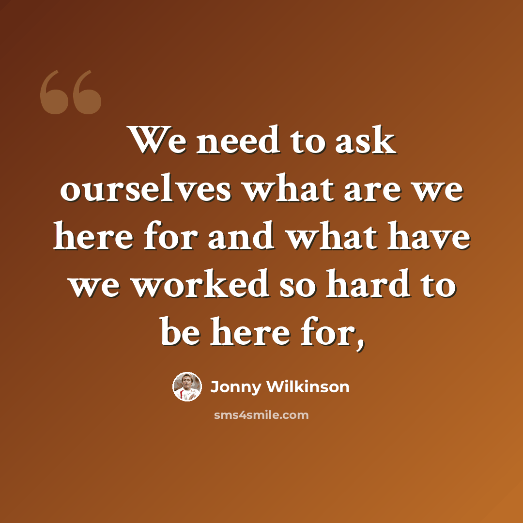 “We need to ask ourselves what are we here for and what have we worked so hard to be here for,” quote by Jonny Wilkinson
